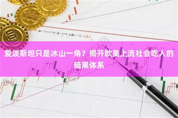 爱泼斯坦只是冰山一角？揭开欧美上流社会吃人的暗黑体系