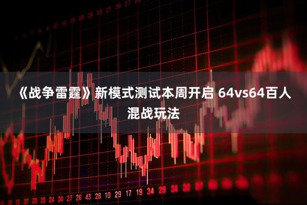 《战争雷霆》新模式测试本周开启 64vs64百人混战玩法