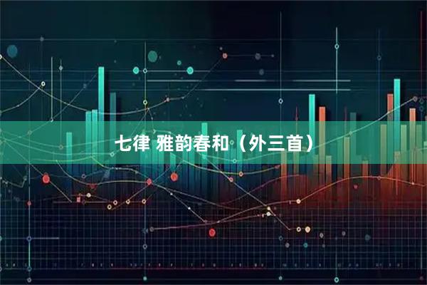 七律 雅韵春和(外三首)