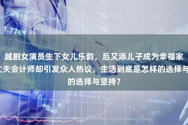 越剧女演员生下女儿乐韵，后又添儿子成为幸福家庭，丈夫会计师却引发众人热议，生活到底是怎样的选择与坚持？