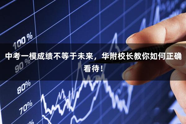 中考一模成绩不等于未来，华附校长教你如何正确看待！