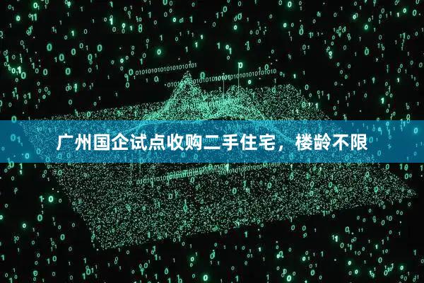 广州国企试点收购二手住宅，楼龄不限