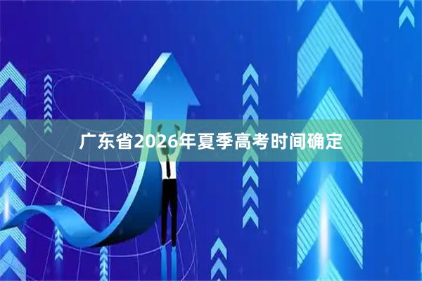 广东省2026年夏季高考时间确定