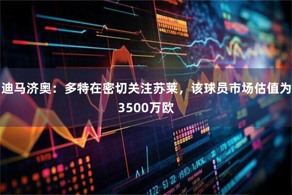 迪马济奥：多特在密切关注苏莱，该球员市场估值为3500万欧