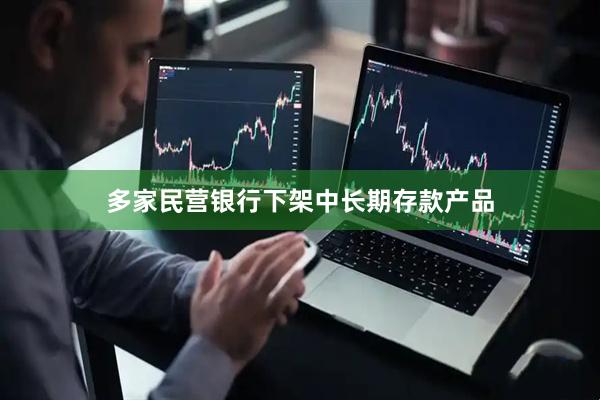 多家民营银行下架中长期存款产品