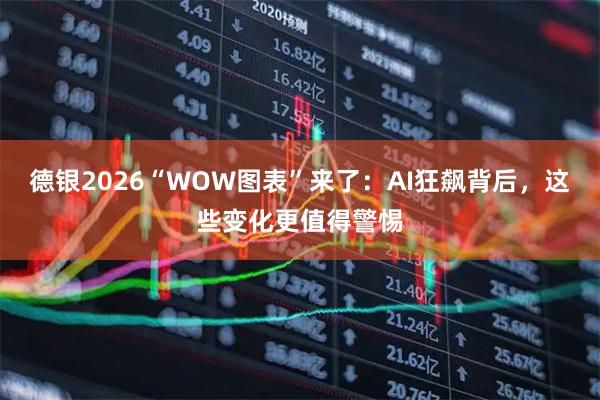 德银2026“WOW图表”来了：AI狂飙背后，这些变化更值得警惕