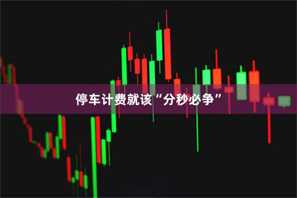 停车计费就该“分秒必争”
